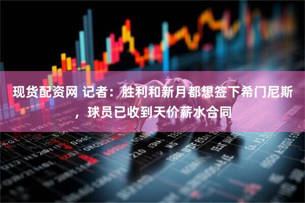 现货配资网 记者：胜利和新月都想签下希门尼斯，球员已收到天价薪水合同