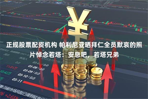 正规股票配资机构 帕利尼亚晒拜仁全员默哀的照片悼念若塔：安息吧，若塔兄弟