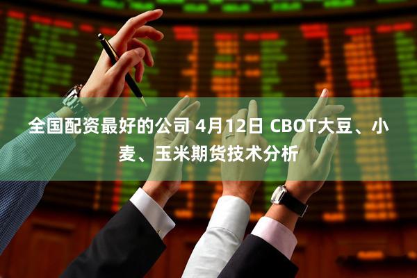 全国配资最好的公司 4月12日 CBOT大豆、小麦、玉米期货技术分析