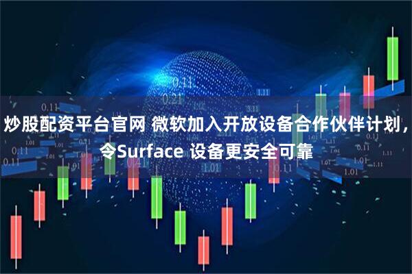 炒股配资平台官网 微软加入开放设备合作伙伴计划，令Surface 设备更安全可靠