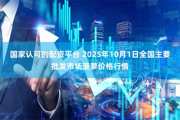 国家认可的配资平台 2025年10月1日全国主要批发市场菠萝价格行情