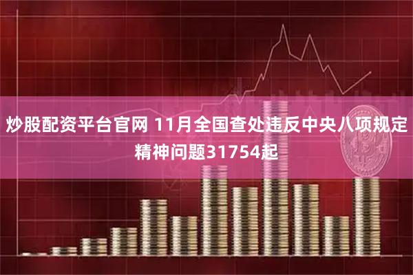 炒股配资平台官网 11月全国查处违反中央八项规定精神问题31754起